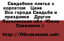 Свадебное платье с корсетом › Цена ­ 5 000 - Все города Свадьба и праздники » Другое   . Сахалинская обл.,Южно-Сахалинск г.